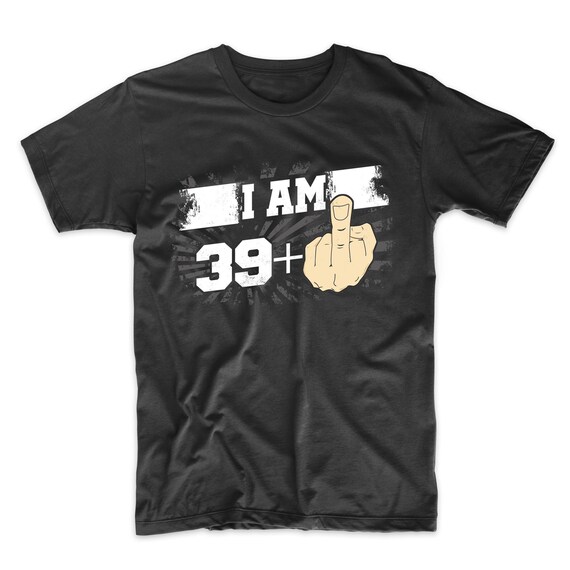 I Am 39 Plus Middle Finger T Shirt Funny 40th Birthday Gift I Am 39 Plus Middle Finger T Shirt Funny 40th Birthday Gift