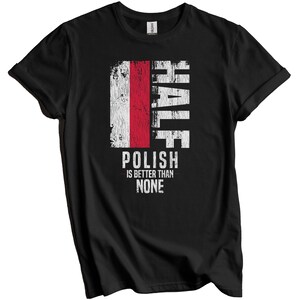 Polish Shirt, Poland Flag Shirt - Half Polish Is Better Than None Funny Poland Flag T-Shirt