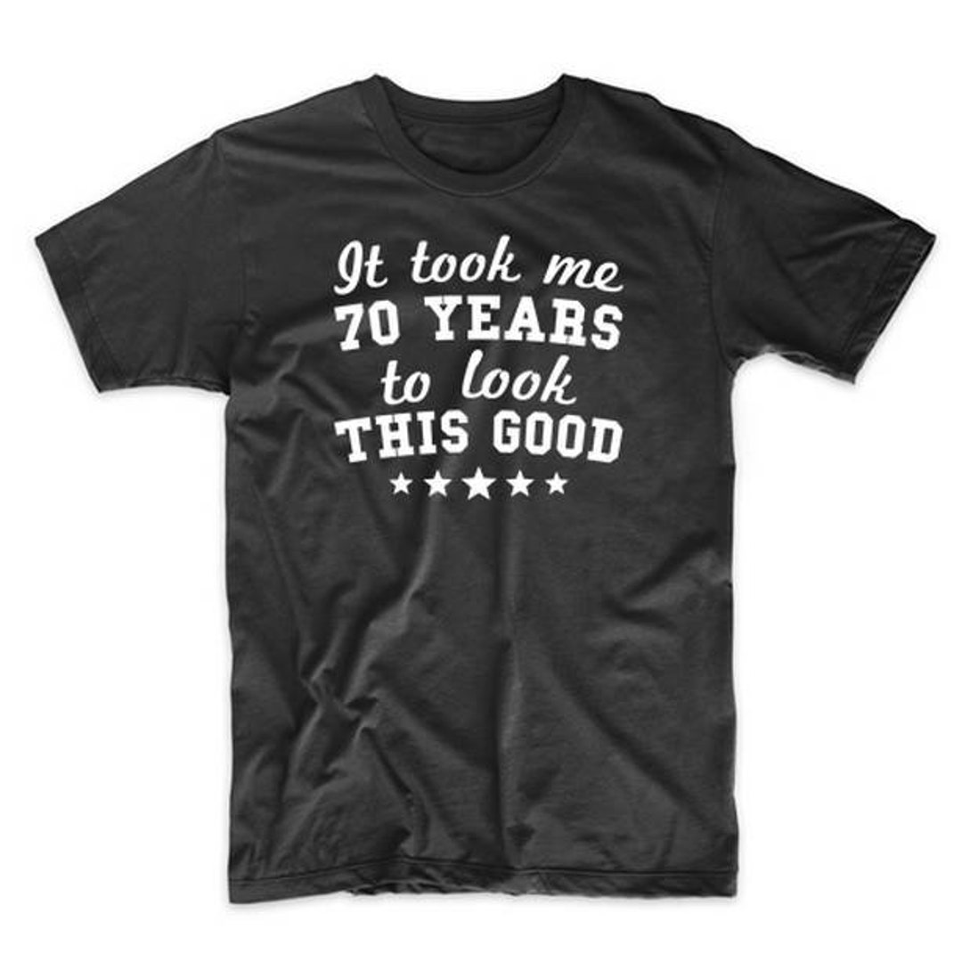 70th Birthday Shirt It Took Me 70 Years To Look This Good Etsy