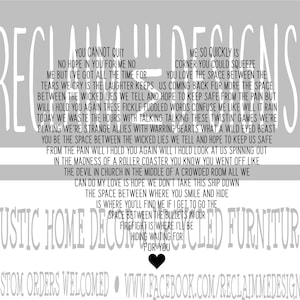 May include: A gray and white sign with the text "Reclaimed Designs" and a quote about finding hope in the space between difficult times. The quote reads: "You cannot quit, no hope in you for me no, but I've got all the time for tears we cry is the laughter keeps between the wicked lies we tell and hope to keep safe from the pain but will I hold you again these fickle fuddled words confuse me like will it rain today we waste the hours with talking talking these twistin' games we're playing we're strange allies with warring hearts what a wild eyed beast you be the space between the wicked lies we tell and hope to keep us safe from the pain will I hold you again will I hold look at us spinning out in the madness of a roller coaster you know you went off like the devil in church in the middle of a crowded room all we can do my love is hope we don't take this ship down the space between where you smile and hide is where you'll find me if I get to go the space between the bullets in our firefight is where I'll be hiding waiting for you for you". The sign also includes the text "Rustic Home Decor & Reclaimed Furniture" and "Custom Orders Welcomed • www.facebook.com/reclaimmedesigns/".