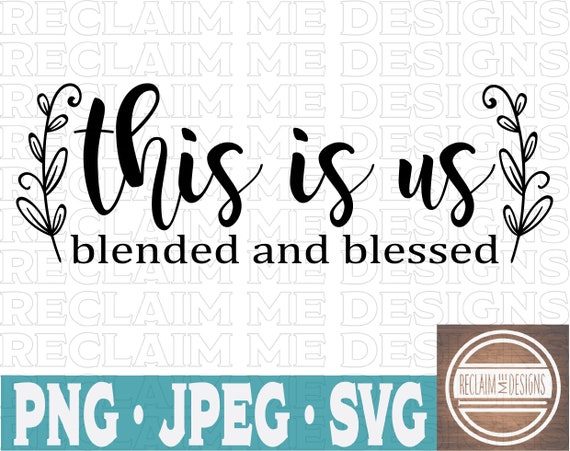 Download This Is Us Blended And Blessed Svg Jpeg And Png File