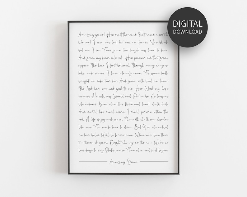 K&ouml;nnte beinhalten: Ein schwarz-wei&szlig;er druckbarer Wandkunstdruck mit wei&szlig;em Hintergrund und schwarzem Text. Der Text ist ein Gedicht mit dem Titel "Amazing Grace" und enth&auml;lt die Zeilen: "Amazing grace! How sweet the sound that saved a wretch like me! I once was lost, but now am found. Was blind, but now I see. 'Twas grace that taught my heart to fear. And grace my fears relieved. How precious did that grace appear! The hour I first believed. Through many dangers, toils, and snares, I have already come. 'Tis grace hath brought me safe thus far. And grace will lead me home. The Lord has promised good to me. His Word my hope secures. He will my Shield and Portion be. As long as life endures. Yea, when this flesh and heart shall fail. And mortal life shall cease. I shall possess, within the veil. A life of joy and peace. The earth shall soon dissolve like snow. The sun forbear to shine. But God who called me here below. Will be forever mine. When we've been there ten thousand years. Bright shining as the sun. We've no less days to sing God's praise than when we first began. Amazing Grace"