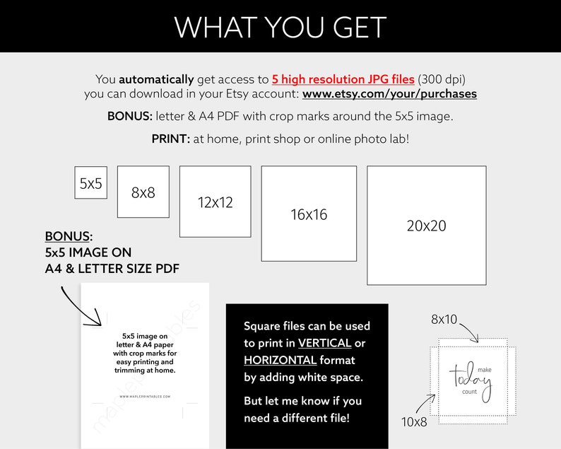 May include: A graphic showing the different sizes of printable digital files available for purchase. The sizes are 5x5 inches, 8x8 inches, 12x12 inches, 16x16 inches, and 20x20 inches. The graphic also includes a bonus 5x5 inch image on A4 and letter size paper with crop marks for easy printing and trimming at home.