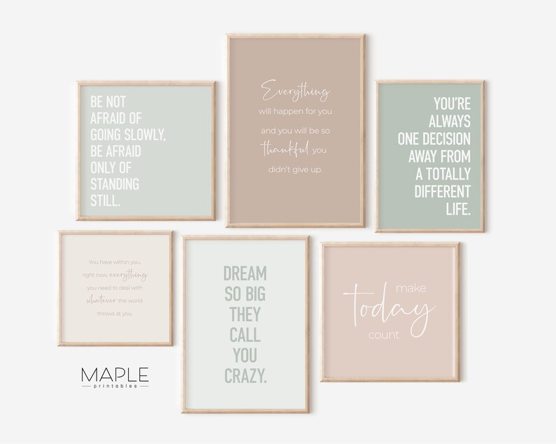 May include: Set of six printable wall art prints with inspirational quotes in a minimalist style. The prints feature a light green, light brown, and light pink background with white text. The quotes are: "Be not afraid of going slowly, be afraid only of standing still.", "Everything will happen for you and you will be so thankful you didn't give up.", "You're always one decision away from a totally different life.", "You have within you right now everything you need to do what you want to do with whatever the world throws at you.", "Dream so big they call you crazy.", and "Make today count."