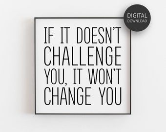 May include: Black and white printable wall art with the quote "If it doesn't challenge you, it won't change you."
