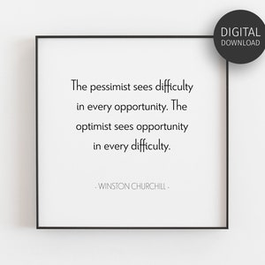 May include: A black and white printable quote by Winston Churchill. The quote reads: "The pessimist sees difficulty in every opportunity. The optimist sees opportunity in every difficulty." - WINSTON CHURCHILL -