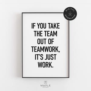 Op de afbeelding: Een ingelijste print met de tekst "IF YOU TAKE THE TEAM OUT OF TEAMWORK, IT'S JUST WORK." De zwarte tekst is gecentreerd op een witte achtergrond, in een zwart frame. Een digitaal downloadpictogram staat in de rechterbovenhoek.