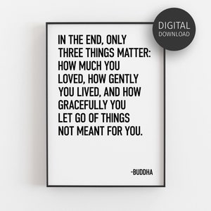 Printable Buddha Quote, Buddha Poster, Inspirational Print, Modern Home Decor Wall Art, In The End Only Three Things Matter, Downloadable