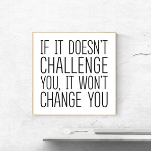 May include: A framed motivational quote in black text on a white background. The quote reads "If it doesn't challenge you, it won't change you."