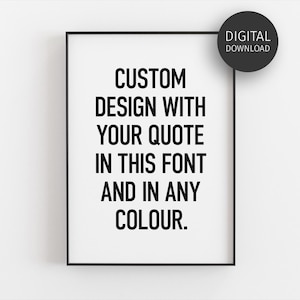 May include: A black and white printable poster with the text "CUSTOM DESIGN WITH YOUR QUOTE IN THIS FONT AND IN ANY COLOUR."  The poster is framed in a black frame.  The text "DIGITAL DOWNLOAD" is in a circle at the top right corner of the poster.