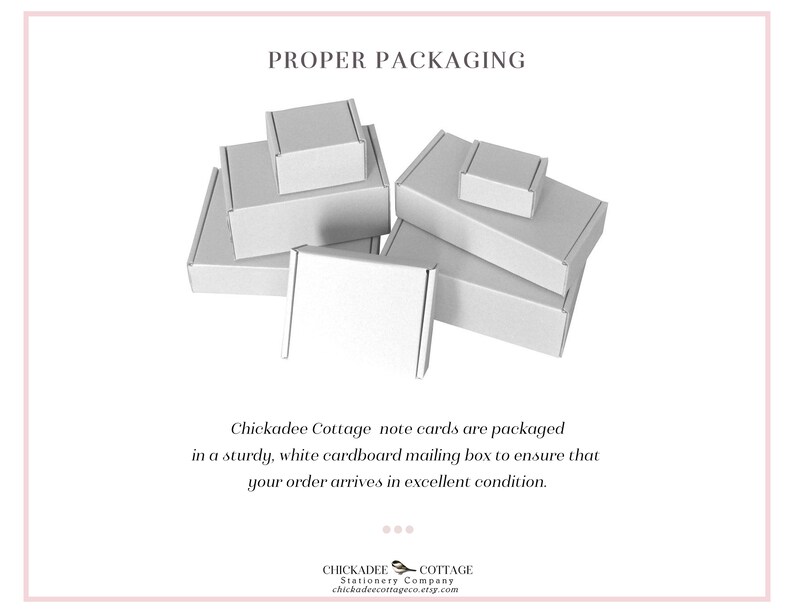 May include: An image shows several white cardboard mailing boxes of varying sizes, stacked and arranged. The text "PROPER PACKAGING" is at the top. The text below reads: "Chickadee Cottage note cards are packaged in a sturdy, white cardboard mailing box to ensure that your order arrives in excellent condition."