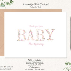 May include: Set of 10 folded note cards with floral letter design spelling "BABY" in pink and white with the name "Montgomery" below. The cards are 4.25 inches by 5.5 inches and come with premium euro flap envelopes. The ink color is blossom and the envelope color is stone.
