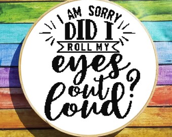 I Am Sorry Did I Roll My Eyes Out Loud Cross Stitch Pattern