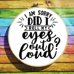 I Am Sorry Did I Roll My Eyes Out Loud Cross Stitch Pattern