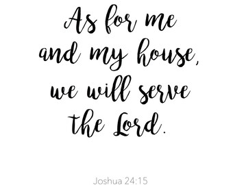 As for me and my house, we will serve the Lord.    Joshua 24:15   Print