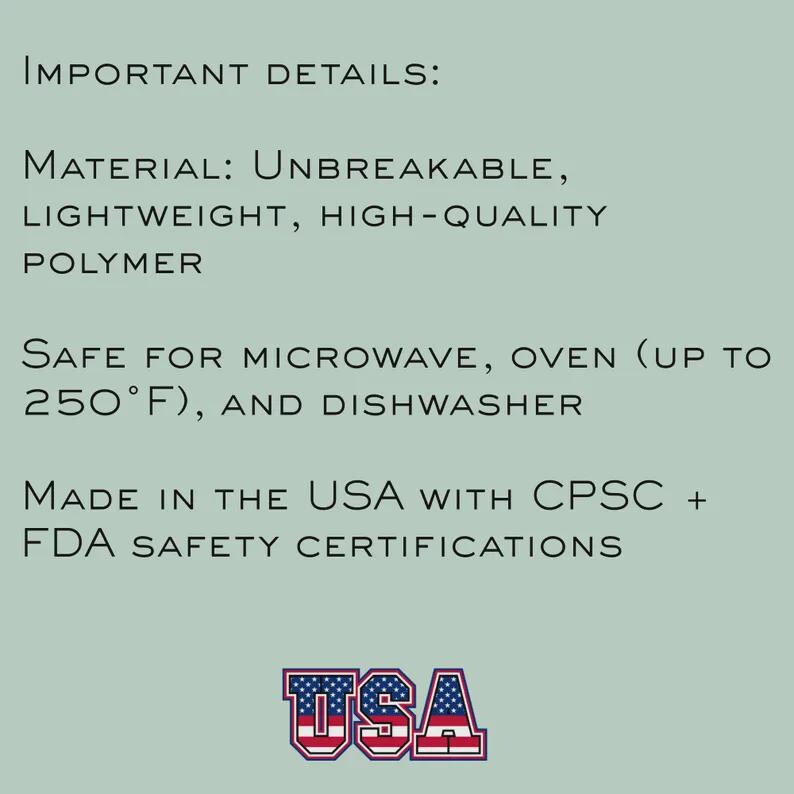 May include: Text on a light green background reads "IMPORTANT DETAILS: MATERIAL: UNBREAKABLE, LIGHTWEIGHT, HIGH-QUALITY POLYMER. SAFE FOR MICROWAVE, OVEN (UP TO 250&deg;F), AND DISHWASHER. MADE IN THE USA WITH CPSC + FDA SAFETY CERTIFICATIONS." The word "USA" is in a red, white, and blue design.