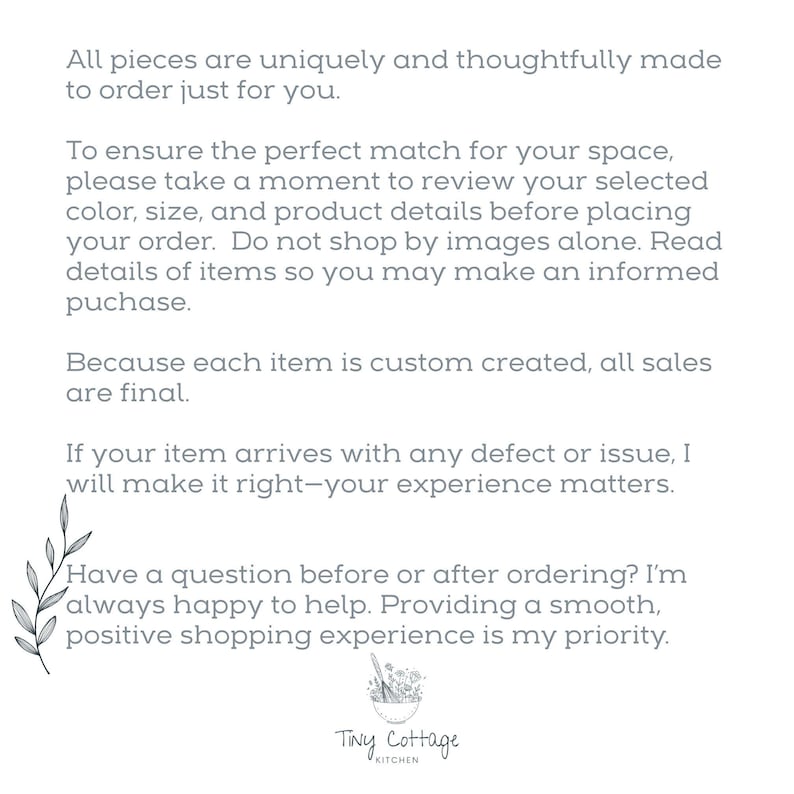 May include: A white informational graphic featuring grey text that outlines shop policies regarding custom orders, final sales, and customer support. The text includes a small botanical illustration of a leafy branch and a Tiny Cottage Kitchen logo.