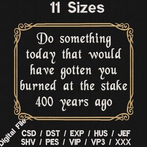 Puede incluir: Un diseño de bordado digital en blanco y negro con un marco dorado. El diseño presenta el texto "Do something today that would have gotten you burned at the stake 400 years ago". El texto "CSD / DST / EXP / HUS / JEF SHV / PES / VIP / VP3 / XXX Digital File" también está incluido.