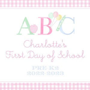 May include: A pink and white gingham-patterned background frames a white rectangle with the text "Charlotte's First Day of School." The letters "ABC" are in pastel colors, with an apple and balloons. The text "PRE-K2 2022-2023" is also included.
