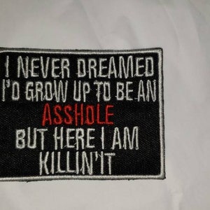 I never dreamed, I'd grow up to be an asshole, but here I am killing it, motorcycle patch, EMBROIDERED patch, biker vest patch , fun patches