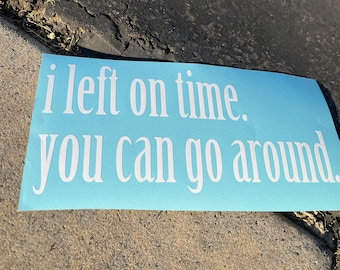 I left on time. You can go around. rearview decal. car sticker. vinyl decal. funny car decal. metallic decal.
