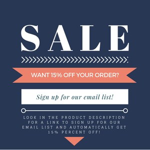 May include: A blue and white graphic with the word "SALE" in large white letters. The text "WANT 15% OFF YOUR ORDER?" is in a pink banner. The text "Sign up for our email list!" is in a white box. The text "LOOK IN THE PRODUCT DESCRIPTION FOR A LINK TO SIGN UP FOR OUR EMAIL LIST AND AUTOMATICALLY GET 15% PERCENT OFF!" is in black text.