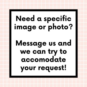 May include: Black and white text on a white background within a black square frame. The text reads: "Need a specific image or photo? Message us and we can try to accommodate your request!"