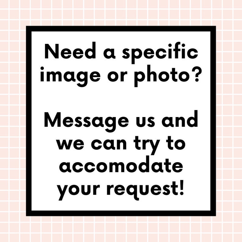 May include: Black and white text on a white background within a black square frame. The text reads: "Need a specific image or photo? Message us and we can try to accommodate your request!"
