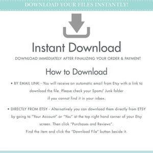 May include: A white background with blue text that says "Download your files instantly!" with a downward pointing arrow. The text "Instant Download" is in a larger font size and is below the arrow. The text "Download immediately after finalizing your order & payment" is below the text "Instant Download". The text "How to Download" is in a larger font size and is below the previous text. The text "By email link - You will receive an automatic email from Etsy with a link to download the file. Please check your Spam/ Junk folder if you cannot find it in your inbox." is below the text "How to Download". The text "Directly from Etsy - Alternatively you can download them directly from Etsy by going to "Your Account" or "You" at the top right hand corner of your Etsy screen. Then click "Purchases and Reviews". Find the item and click the "Download File" button beside it." is below the previous text.