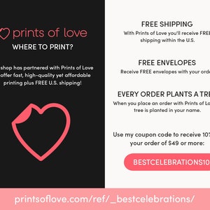 May include: Pink heart logo with the text "prints of love" and the phrase "WHERE TO PRINT?"  The text below the logo reads "My shop has partnered with Prints of Love to offer fast, high-quality yet affordable printing plus FREE U.S. shipping!"  The right side of the image has the text "FREE SHIPPING" and "With Prints of Love you'll receive FREE shipping within the U.S."  The text "FREE ENVELOPES" and "Receive FREE envelopes with your order." is below the shipping information.  The text "EVERY ORDER PLANTS A TREE" and "When you place an order with Prints of Love, a tree is planted in your name." is below the envelope information.  The text "Use my coupon code to receive 10% off your order of $49 or more: BESTCELEBRATIONS10" is below the tree information.  The bottom of the image has the text "printsoflove.com/ref/_bestcelebrations/"