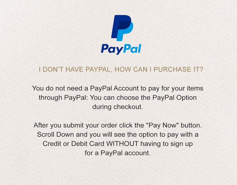 K&ouml;nnte beinhalten: PayPal-Logo mit dem Text "Ich habe kein PayPal, wie kann ich kaufen?" Sie ben&ouml;tigen kein PayPal-Konto, um Ihre Artikel &uuml;ber PayPal zu bezahlen. Sie k&ouml;nnen die PayPal-Option w&auml;hrend des Bestellvorgangs ausw&auml;hlen. Nachdem Sie Ihre Bestellung abgeschickt haben, klicken Sie auf die Schaltfl&auml;che "Jetzt bezahlen". Scrollen Sie nach unten und Sie sehen die Option, mit einer Kredit- oder Debitkarte zu bezahlen, ohne sich f&uuml;r ein PayPal-Konto anmelden zu m&uuml;ssen.
