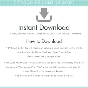 May include: A white background with blue text that says "Download your files instantly!" with a downward pointing arrow. The text "Instant Download" is in a larger font size and is below the arrow. The text "Download immediately after finalizing your order & payment" is below the text "Instant Download". The text "How to Download" is in a larger font size and is below the previous text. The text "By email link - You will receive an automatic email from Etsy with a link to download the file. Please check your Spam/ Junk folder if you cannot find it in your inbox." is below the text "How to Download". The text "Directly from Etsy - Alternatively you can download them directly from Etsy by going to "Your Account" or "You" at the top right hand corner of your Etsy screen. Then click "Purchases and Reviews". Find the item and click the "Download File" button beside it." is below the previous text.