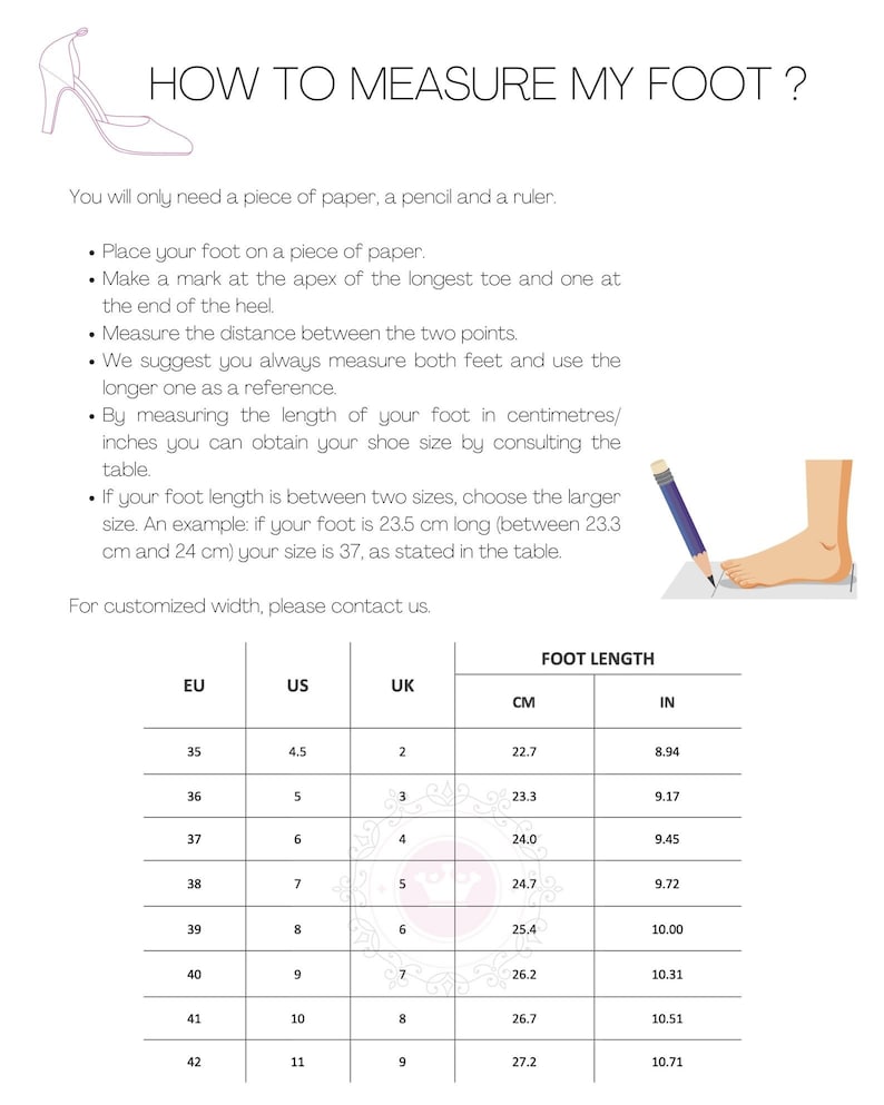 May include: A chart showing how to measure your foot in inches and centimeters. The chart includes a column for European, US, and UK shoe sizes. The chart also includes a column for foot length in centimeters and inches.