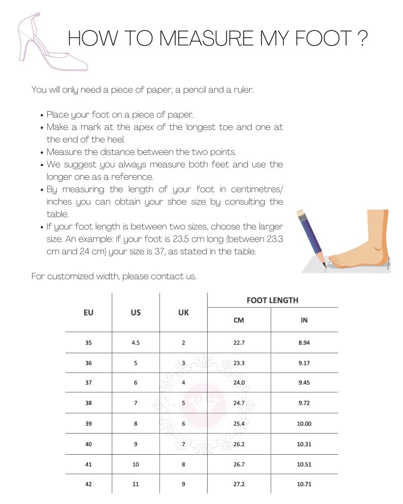 May include: A chart showing how to measure your foot in inches and centimeters. The chart includes a column for European, US, and UK shoe sizes. The chart also includes a column for foot length in centimeters and inches.