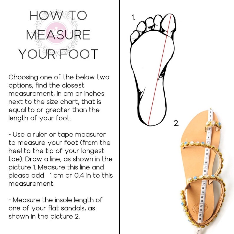 May include: Diagram showing how to measure your foot for sandals.  The first image shows how to measure your foot from heel to toe. The second image shows how to measure the insole length of a sandal.
