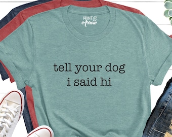 Tell Your Dog I Said Hi Shirt, Dog Lover Shirts, Dog Lover Gift, Pet Lover T-Shirt, Dog Mom Shirt, Funny Dog T-Shirt, Gifts for Dog Lovers