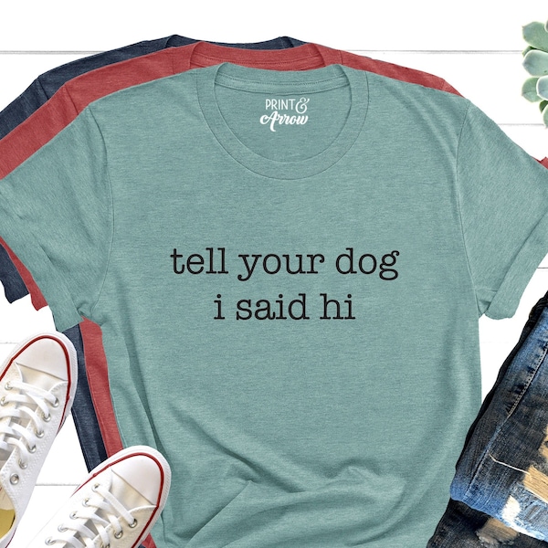 Tell Your Dog I Said Hi Shirt, Dog Lover Shirts, Dog Lover Gift, Pet Lover T-Shirt, Dog Mom Shirt, Funny Dog T-Shirt, Gifts for Dog Lovers