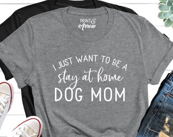 I Just Want To Be a Stay At Home Dog Mom Shirt, Funny Dog Shirt, Christmas Gift for Dog Owner, Dog Shirt For Women, Dog Lover Shirt, Dog Mom