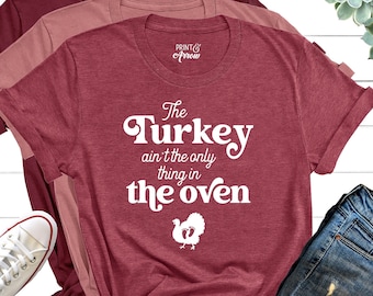 The Turkey Ain't the Only Thing In the Oven Shirt, Funny Thanksgiving Pregnancy Announcement Shirt, Pregnancy Reveal, Thanksgiving Maternity
