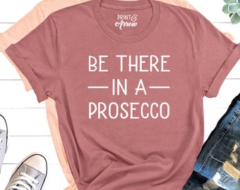 Be There In a Prosecco Shirt, Wine Shirt, Wine Lover Shirt, Gift for Wine Lover, Wine Tasting Shirt, Funny Wine Shirt, I Make Pour Decisions