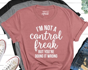 I&#39;m Not a Control Freak But You&#39;re Doing It Wrong, Control Freak Shirt, Mom Shirt, Funny Tee, Sarcastic Shirt, You&#39;re Wrong, Know It All