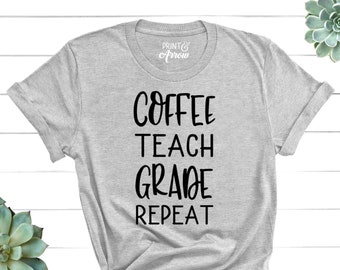 Coffee Teach Grade Repeat Shirt, Gift for Teacher, Teacher Shirt, Coffee Shirt, Elementary Shirt, Middle School Teacher, High School Teacher