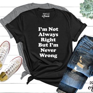 I&#39;m Not Always Right But I&#39;m Never Wrong Shirt, Funny Shirt, Snarky Shirt, Funny Gift for Wife, Chirstmas Gift for Friend, Gift for Teenager