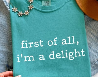 Comfort Colors® First of All I'm a Delight Shirt, Sarcastic Shirt, Gift for Friend, Adult Humor Tee, Funny Quote Shirt, Sarcasm T-Shirt