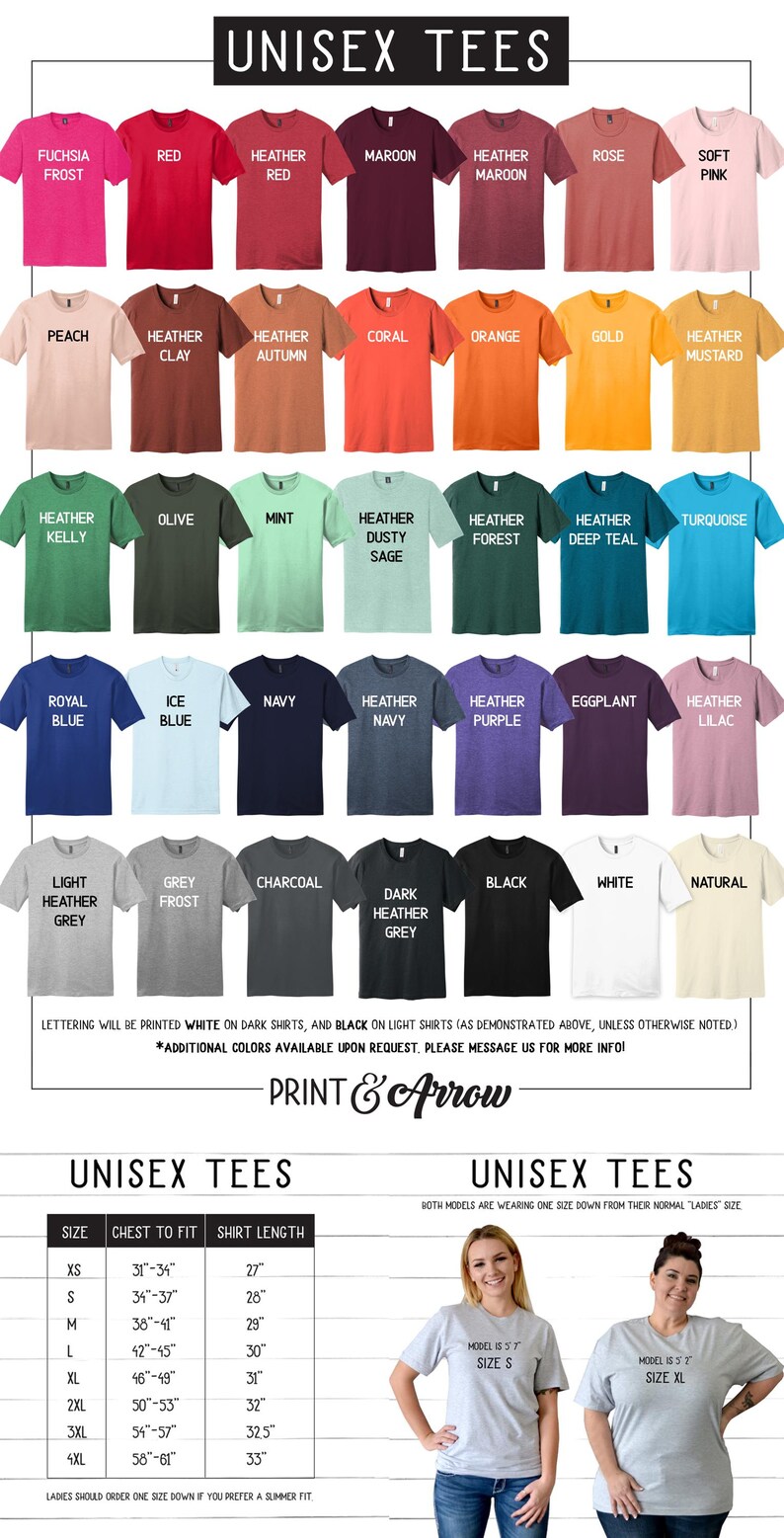 May include: A chart showing unisex t-shirt colors and sizes. The chart includes 24 different colors, including fuchsia frost, red, heather red, maroon, heather maroon, rose, soft pink, peach, heather clay, heather autumn, coral, orange, gold, heather mustard, heather kelly, olive, mint, heather dusty sage, heather forest, heather deep teal, turquoise, royal blue, ice blue, navy, heather navy, heather purple, eggplant, heather lilac, light heather grey, grey frost, charcoal, dark heather grey, black, white, and natural. The chart also includes a size chart with chest measurements ranging from 31-34 inches to 58-61 inches and shirt lengths ranging from 27 inches to 33 inches. The chart also includes a note that lettering will be printed white on dark shirts and black on light shirts, unless otherwise noted. Additional colors are available upon request.