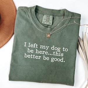 I Left My Dog To Be Here This Better Be Good Shirt, Funny Comfort Colors® Tee, Christmas Gift For Pet Lover, Funny Dog Shirt, Dog Mom Tee

Show your dog-loving personality with our “I Left My Dog to Be Here...This Better Be Good” Comfort Colors tee, the perfect shirt for pet parents who’d rather be cuddling their pup. Made from soft, premium garment-dyed cotton, this cozy shirt combines comfort with humor for any casual outing. A must-have funny dog mom shirt.