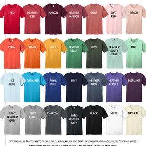 May include: A chart of 30 different unisex t-shirt colors. The colors are arranged in rows of five. The colors include red, maroon, rose, peach, coral, orange, gold, olive, mint, ice blue, turquoise, royal blue, navy, heather navy, heather purple, eggplant, light heather grey, grey frost, charcoal, dark heather grey, black, white, and natural. The text "UNISEX TEES" is at the top of the chart. The text "LETTERING WILL BE PRINTED WHITE ON DARK SHIRTS, AND BLACK ON LIGHT SHIRTS (AS DEMONSTRATED ABOVE, UNLESS OTHERWISE NOTED.)" is at the bottom of the chart. The text "*ADDITIONAL COLORS AVAILABLE UPON REQUEST. PLEASE MESSAGE US FOR MORE INFO!" is below the previous text. The text "PRINT & Arrow" is at the very bottom of the chart.