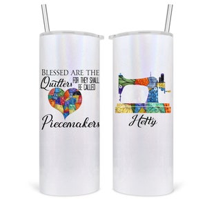 Blessed are the quilters for they shall be called piecemakers. We have a variety of drinkware options with this design. We also add a name