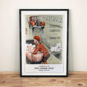 May include: Vintage poster with a red car and a girl pushing a stroller with a doll. The poster says "Be Kind to Animals, Drive Carefully, Someone's Pet." It also says "Distributed by the State Humane Office, Madison, Wisconsin."