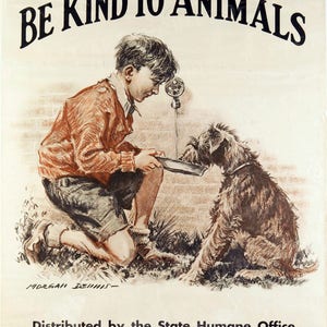 May include: A vintage poster with the text "BE KIND TO ANIMALS" in bold black letters. A young boy in a red sweater and blue shorts is kneeling and feeding a dog from a bowl. The poster is distributed by the State Humane Office in Madison, Wisconsin.
